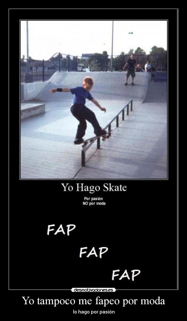 Yo tampoco me fapeo por moda - lo hago por pasión
