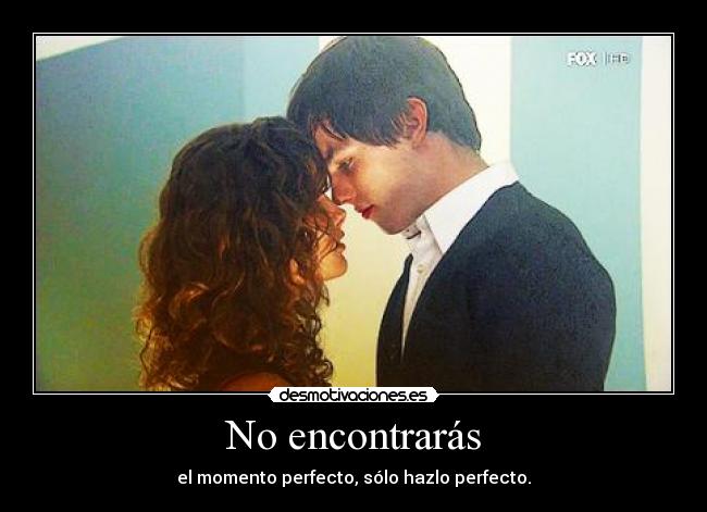 No encontrarás - el momento perfecto, sólo hazlo perfecto.