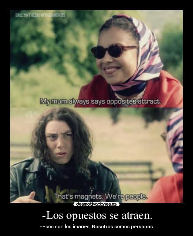 -Los opuestos se atraen. - +Esos son los imanes. Nosotros somos personas.
