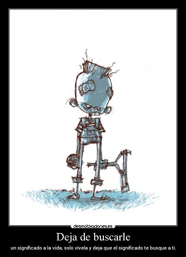 Deja de buscarle - un significado a la vida, solo vívela y deja que el significado te busque a ti.