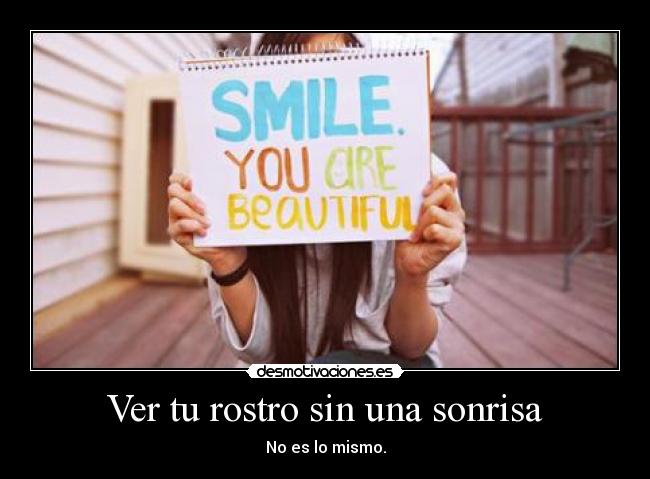 Ver tu rostro sin una sonrisa - No es lo mismo.