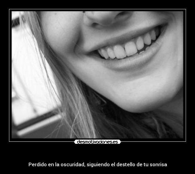 - Perdido en la oscuridad, siguiendo el destello de tu sonrisa