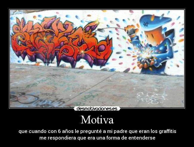 Motiva - que cuando con 6 años le pregunté a mi padre que eran los graffitis
me respondiera que era una forma de entenderse