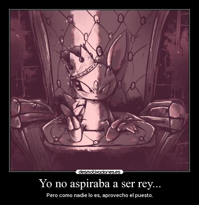 Yo no aspiraba a ser rey... - 