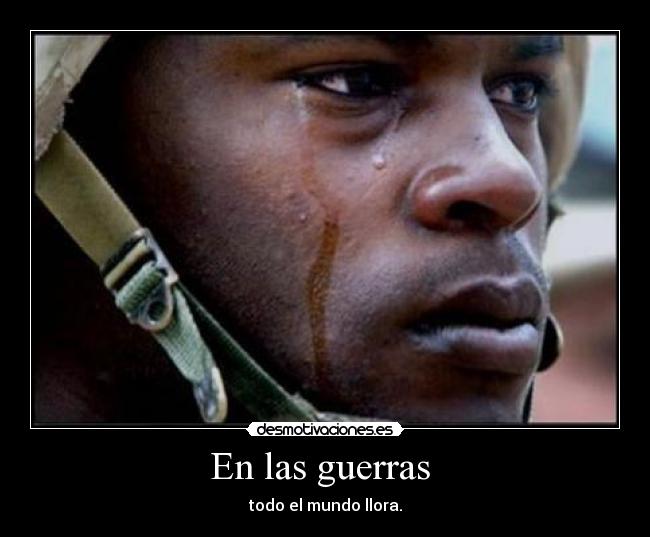 En las guerras - todo el mundo llora.