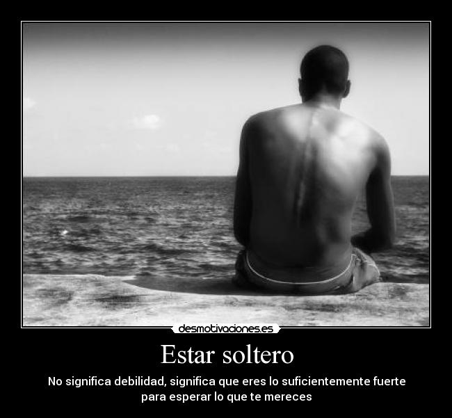 Estar soltero - No significa debilidad, significa que eres lo suficientemente fuerte
para esperar lo que te mereces