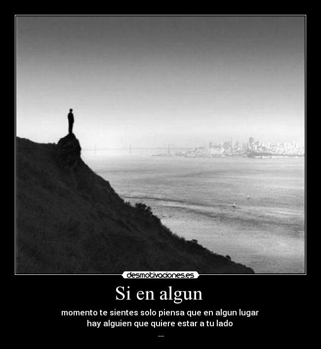 Si en algun - momento te sientes solo piensa que en algun lugar
hay alguien que quiere estar a tu lado
...