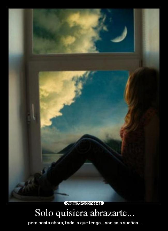 Solo quisiera abrazarte... - pero hasta ahora, todo lo que tengo… son solo sueños...