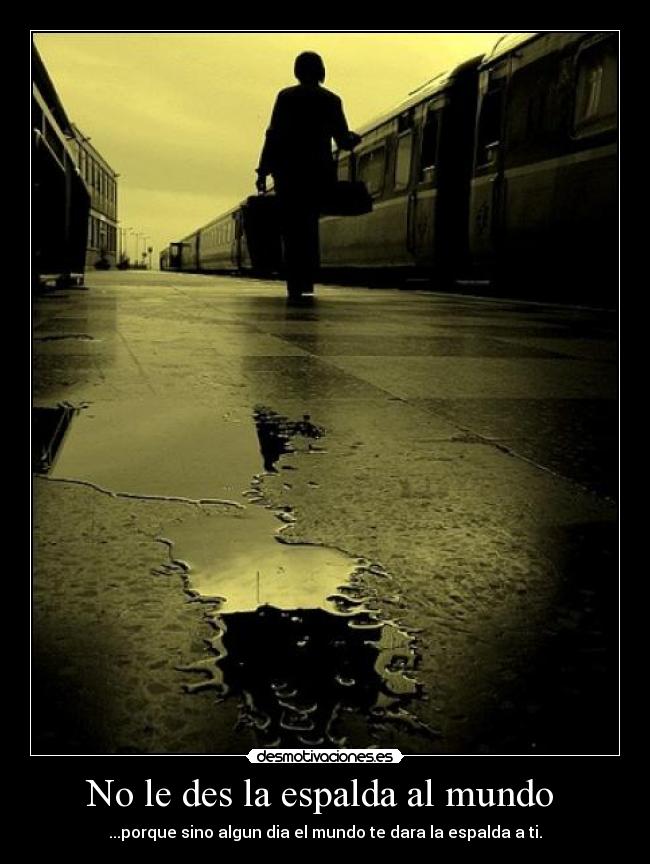 No le des la espalda al mundo - ...porque sino algun dia el mundo te dara la espalda a ti.