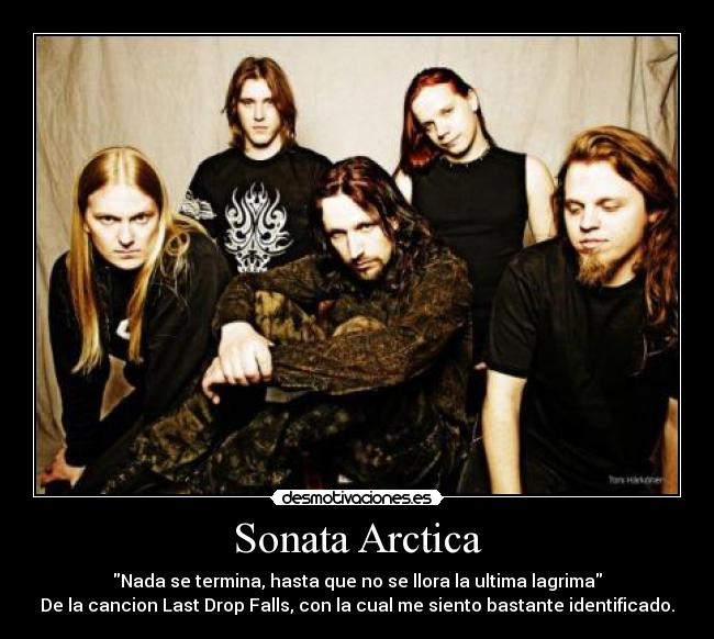 Sonata Arctica - Nada se termina, hasta que no se llora la ultima lagrima
De la cancion Last Drop Falls, con la cual me siento bastante identificado.