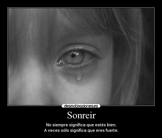 Sonreir - No siempre significa que estés bien.
A veces sólo significa que eres fuerte.
