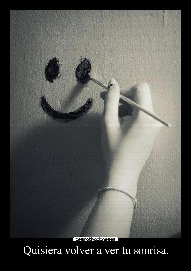 Quisiera volver a ver tu sonrisa. -