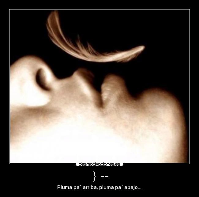 } -- - Pluma pa´ arriba, pluma pa´ abajo....