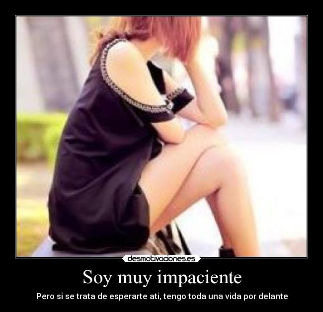 Soy muy impaciente -