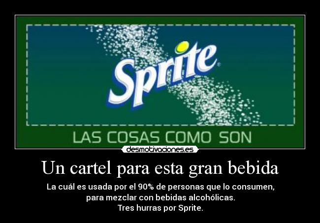 Un cartel para esta gran bebida - La cuál es usada por el 90% de personas que lo consumen,
para mezclar con bebidas alcohólicas.
Tres hurras por Sprite.