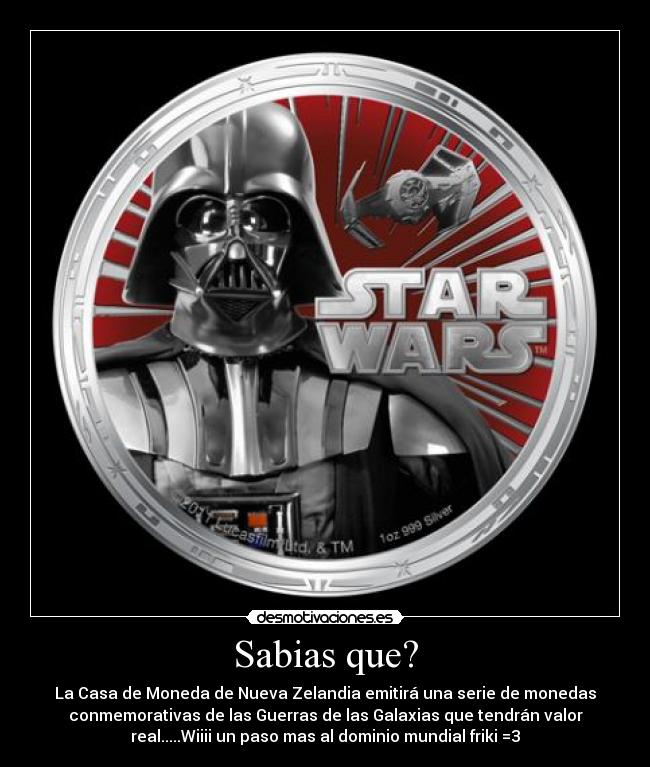 Sabias que? - La Casa de Moneda de Nueva Zelandia emitirá una serie de monedas
conmemorativas de las Guerras de las Galaxias que tendrán valor
real.....Wiiii un paso mas al dominio mundial friki =3