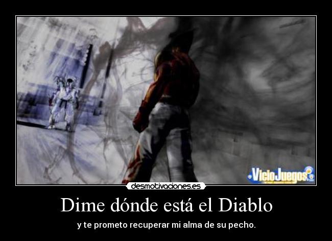 Dime dónde está el Diablo - y te prometo recuperar mi alma de su pecho.