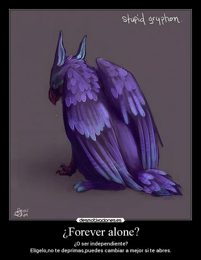 ¿Forever alone? - ¿O ser independiente?
Elígelo,no te deprimas,puedes cambiar a mejor si te abres.