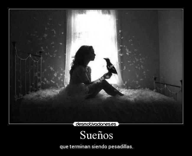 Sueños - que terminan siendo pesadillas.
