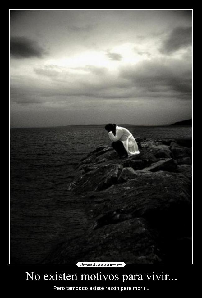 No existen motivos para vivir... - Pero tampoco existe razón para morir...
