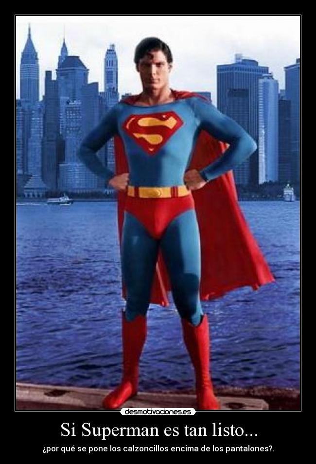 Si Superman es tan listo... - ¿por qué se pone los calzoncillos encima de los pantalones?.