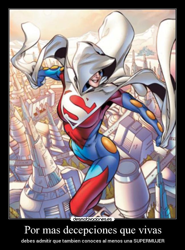 Por mas decepciones que vivas - debes admitir que tambien conoces al menos una SUPERMUJER