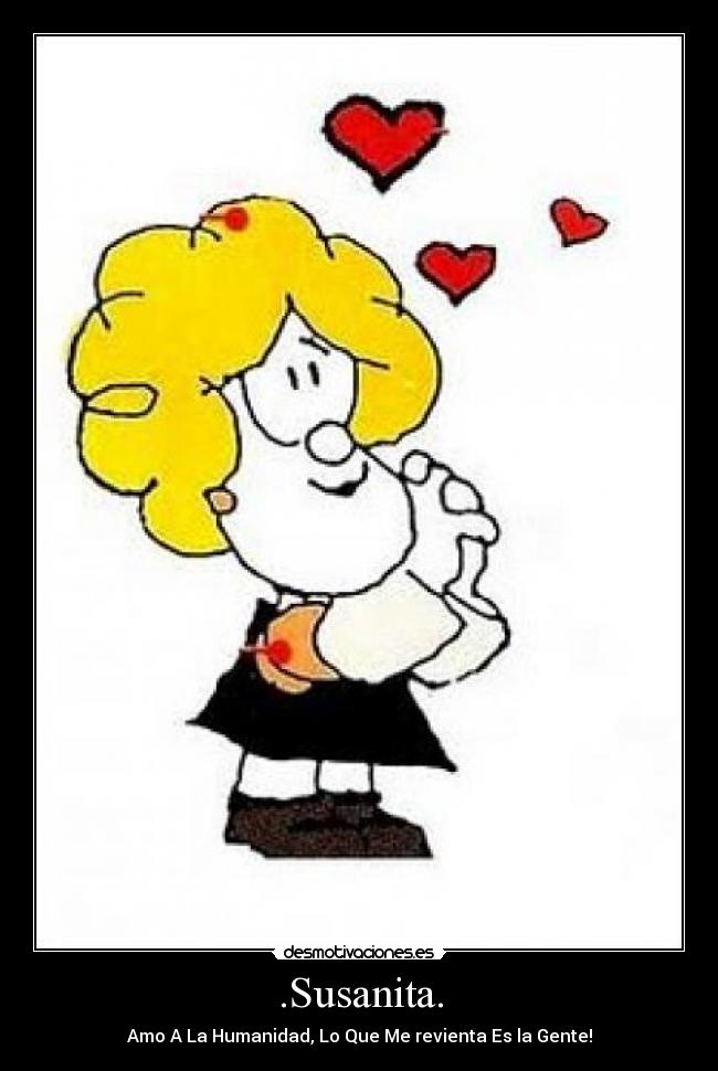 .Susanita. - Amo A La Humanidad, Lo Que Me revienta Es la Gente!