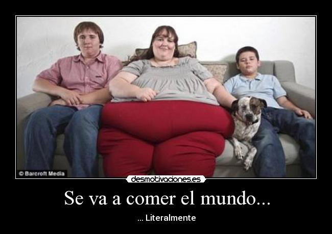 Se va a comer el mundo... - ... Literalmente