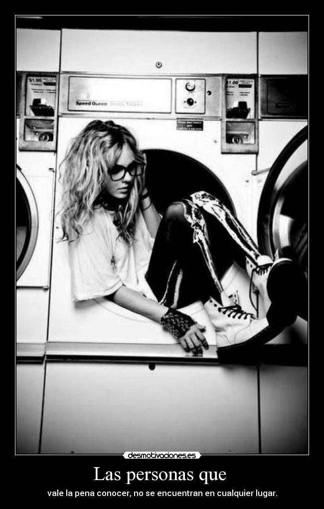 Las personas que - vale la pena conocer, no se encuentran en cualquier lugar.