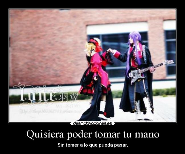 Quisiera poder tomar tu mano - Sin temer a lo que pueda pasar.