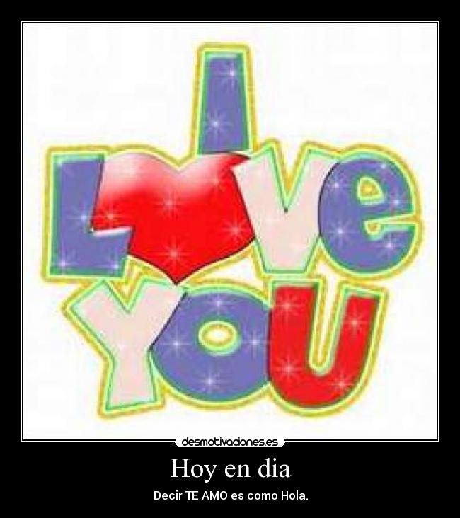 Hoy en dia - Decir TE AMO es como Hola.