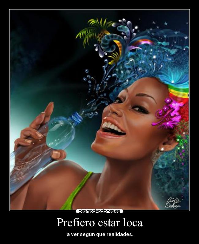 Prefiero estar loca - a ver segun que realidades.