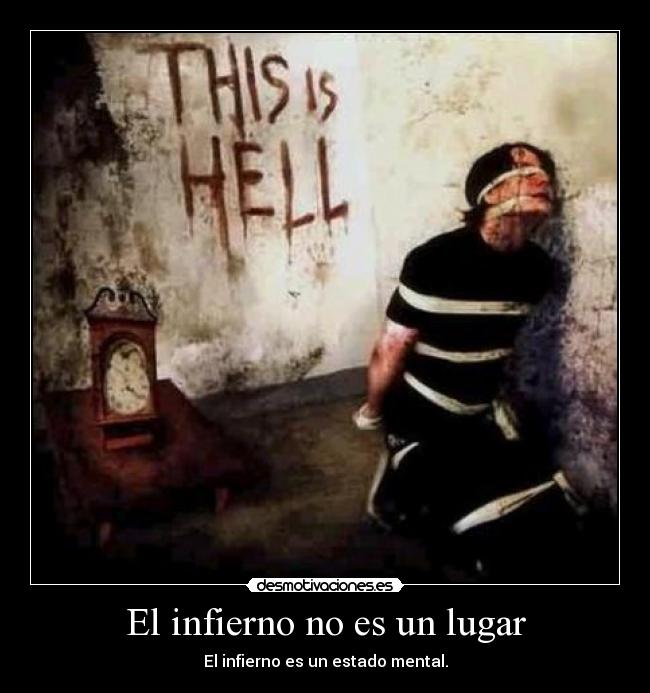 El infierno no es un lugar - El infierno es un estado mental.