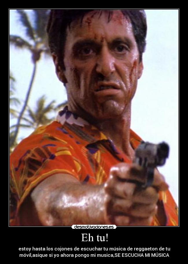 Eh tu! - estoy hasta los cojones de escuchar tu música de reggaeton de tu
móvil,asique si yo ahora pongo mi musica,SE ESCUCHA MI MÚSICA