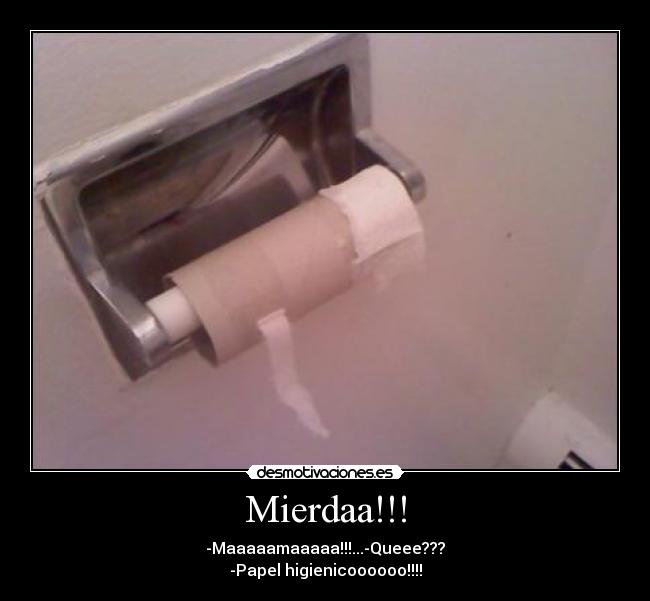 Mierdaa!!! - -Maaaaamaaaaa!!!...-Queee???
-Papel higienicoooooo!!!!