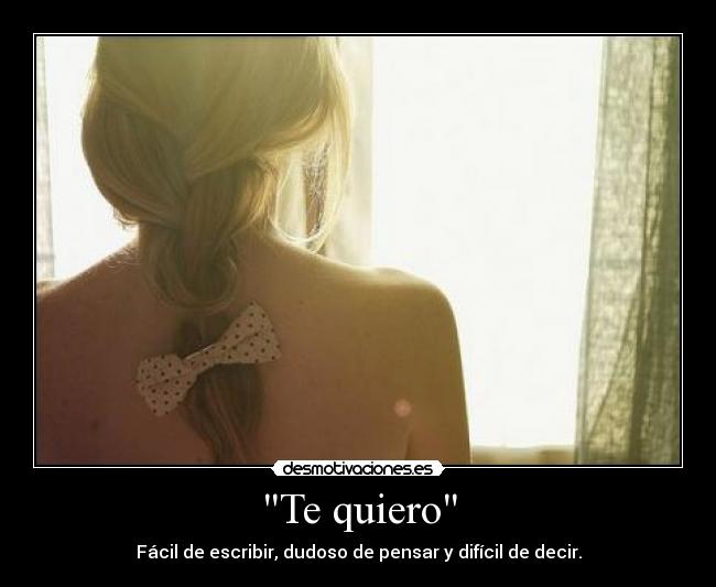Te quiero - Fácil de escribir, dudoso de pensar y difícil de decir.