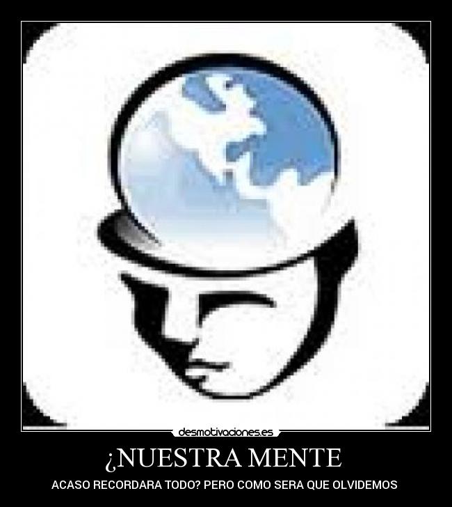 ¿NUESTRA MENTE - ACASO RECORDARA TODO? PERO COMO SERA QUE OLVIDEMOS