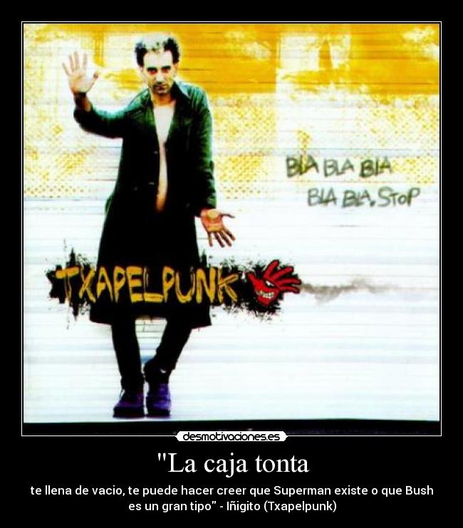 La caja tonta - te llena de vacio, te puede hacer creer que Superman existe o que Bush
es un gran tipo - Iñigito (Txapelpunk)