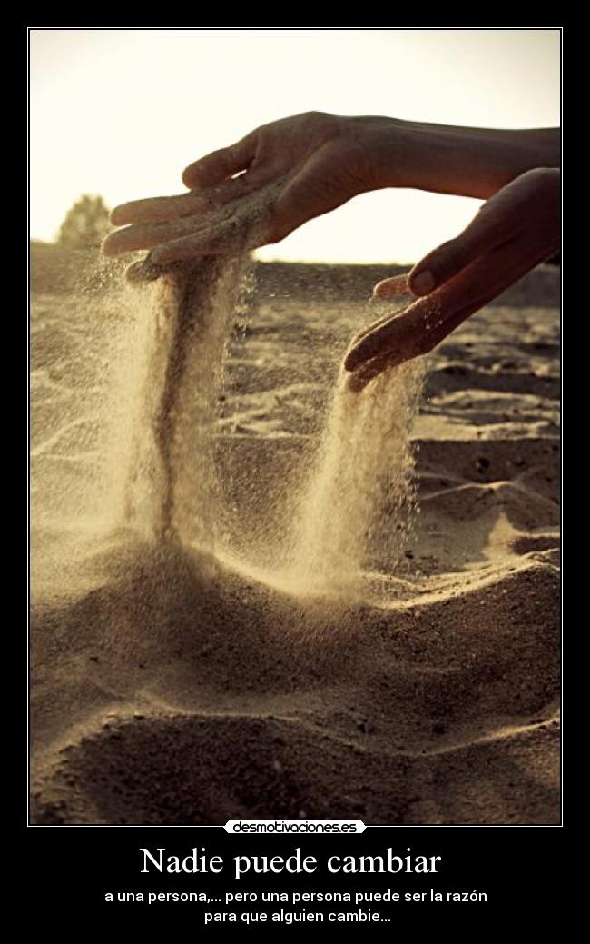 Nadie puede cambiar - a una persona,... pero una persona puede ser la razón
para que alguien cambie...