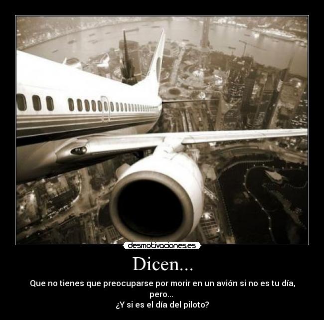 Dicen... - Que no tienes que preocuparse por morir en un avión si no es tu día, pero... 
¿Y si es el día del piloto?