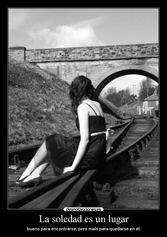 La soledad es un lugar - bueno para encontrarse, pero malo para quedarse en él.