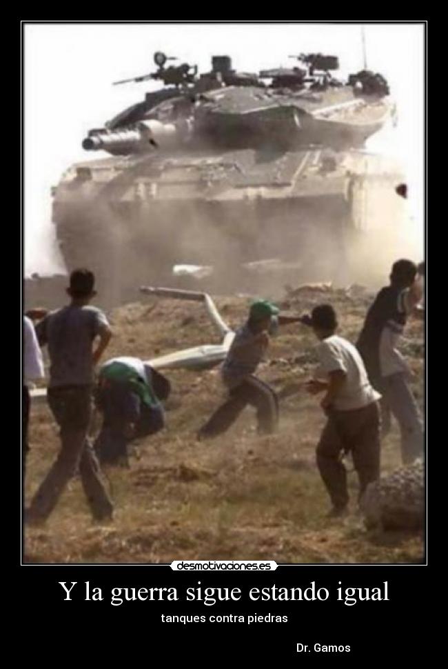 Y la guerra sigue estando igual - tanques contra piedras
Dr. Gamos