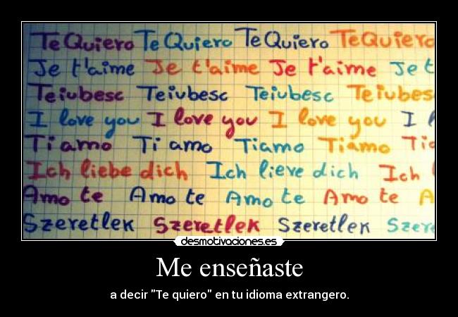 Me enseñaste - a decir Te quiero en tu idioma extrangero.