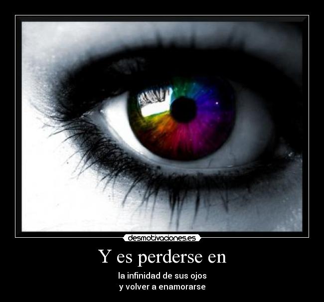 Y es perderse en - la infinidad de sus ojos
y volver a enamorarse