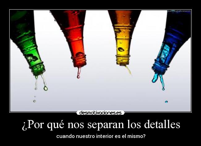 ¿Por qué nos separan los detalles - cuando nuestro interior es el mismo?