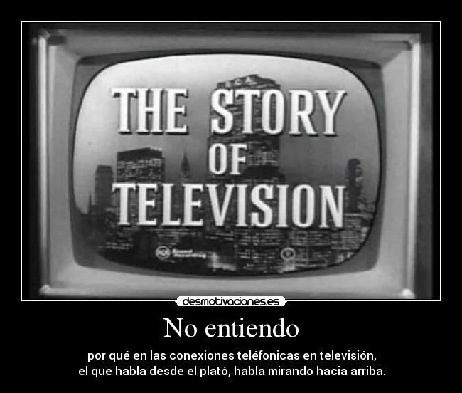 No entiendo - por qué en las conexiones teléfonicas en televisión,
el que habla desde el plató, habla mirando hacia arriba.