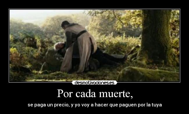 Por cada muerte, - se paga un precio, y yo voy a hacer que paguen por la tuya