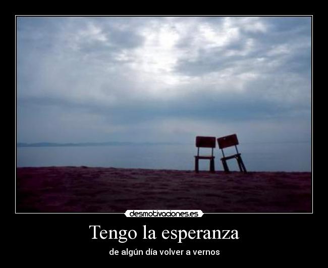 Tengo la esperanza - de algún día volver a vernos