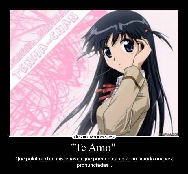 Te Amo - Que palabras tan misteriosas que pueden cambiar un mundo una vez
pronunciadas...