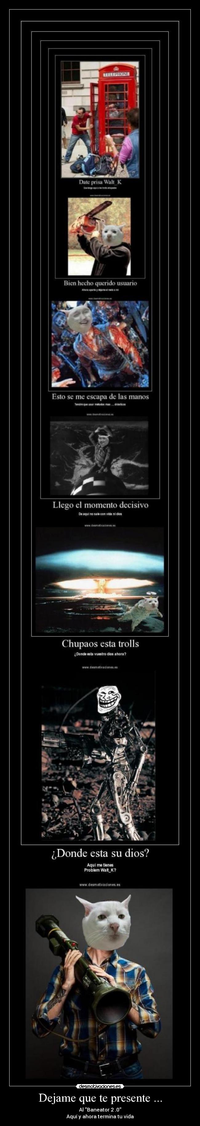 Dejame que te presente ... - Al Baneator 2 .0
Aquí y ahora termina tu vida